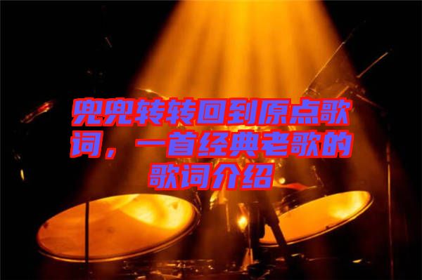 兜兜轉(zhuǎn)轉(zhuǎn)回到原點(diǎn)歌詞，一首經(jīng)典老歌的歌詞介紹