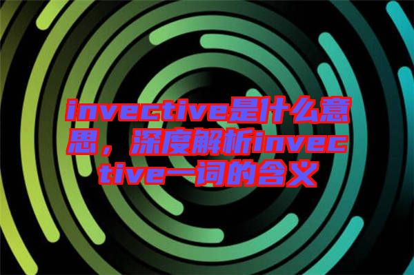 invective是什么意思，深度解析invective一詞的含義