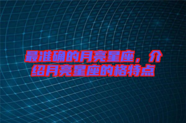 最準(zhǔn)確的月亮星座，介紹月亮星座的格特點(diǎn)