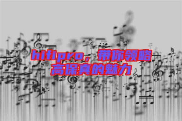 hifipro，帶你領(lǐng)略高保真的魅力
