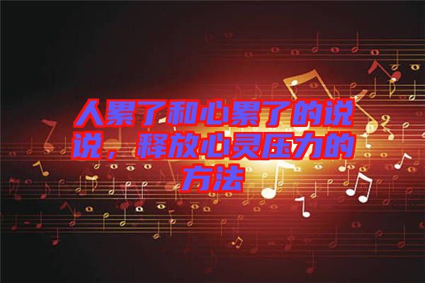 人累了和心累了的說(shuō)說(shuō)，釋放心靈壓力的方法