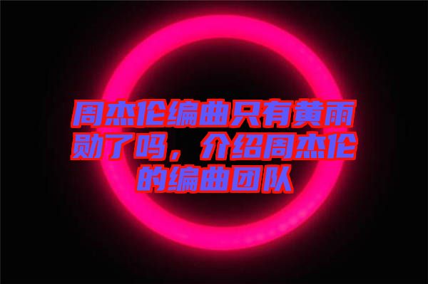 周杰倫編曲只有黃雨勛了嗎，介紹周杰倫的編曲團隊
