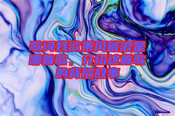 歌詞我欲乘風(fēng)破浪是哪首歌，介紹這首歌的背后故事