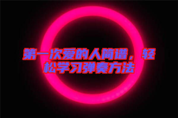 第一次愛的人簡(jiǎn)譜，輕松學(xué)習(xí)彈奏方法