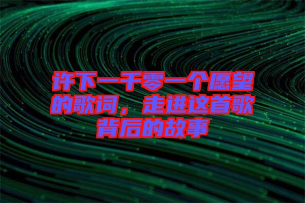 許下一千零一個愿望的歌詞，走進這首歌背后的故事
