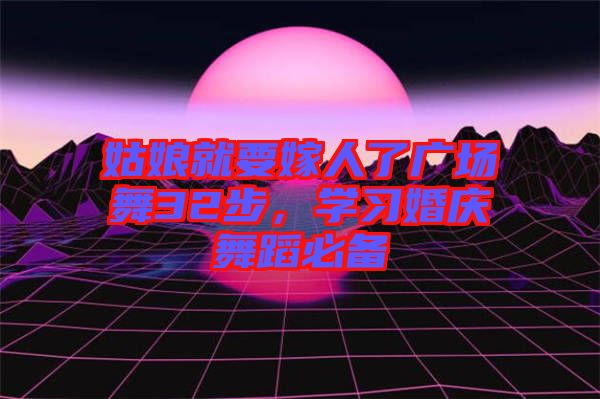 姑娘就要嫁人了廣場(chǎng)舞32步，學(xué)習(xí)婚慶舞蹈必備