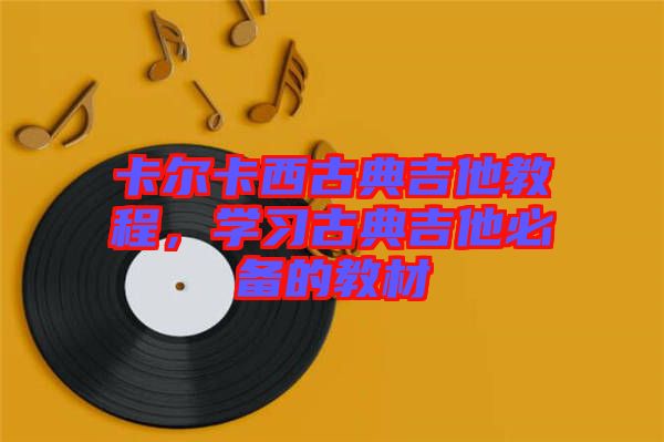 卡爾卡西古典吉他教程，學(xué)習(xí)古典吉他必備的教材
