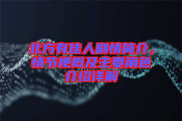 北方有佳人劇情簡(jiǎn)介，情節(jié)梗概及主要角色介紹詳解