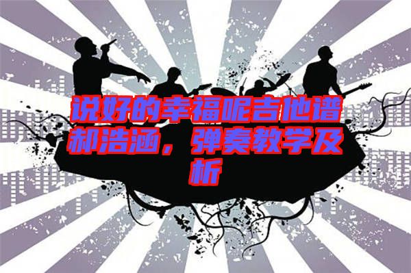 說(shuō)好的幸福呢吉他譜郝浩涵，彈奏教學(xué)及析