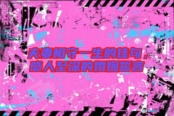 夫妻相守一生的佳句，感人至深的婚姻誓言