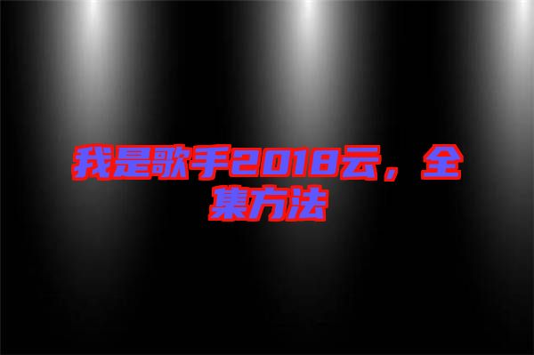 我是歌手2018云，全集方法