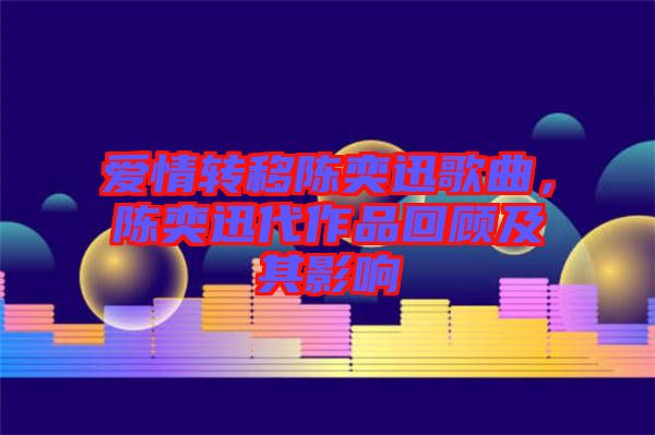 愛情轉(zhuǎn)移陳奕迅歌曲，陳奕迅代作品回顧及其影響