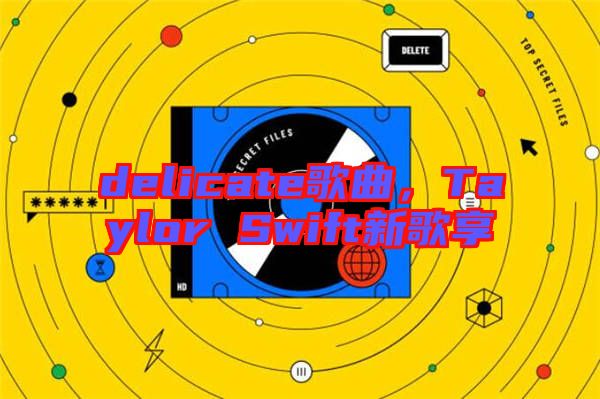 delicate歌曲，Taylor Swift新歌享