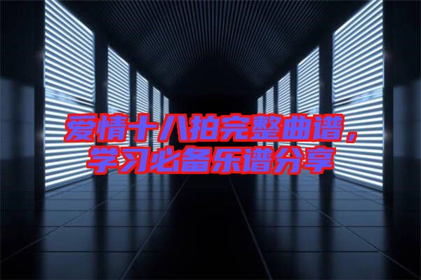 愛情十八拍完整曲譜，學(xué)習(xí)必備樂譜分享