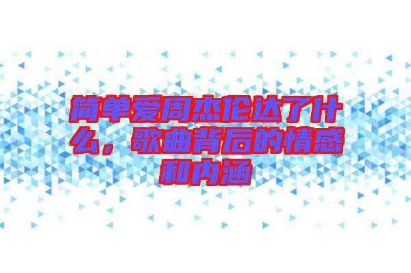 簡單愛周杰倫達了什么，歌曲背后的情感和內(nèi)涵