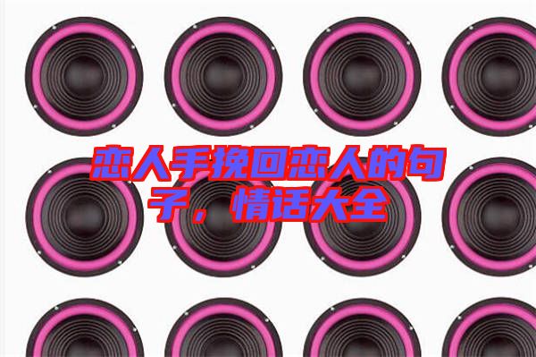 戀人手挽回戀人的句子，情話大全