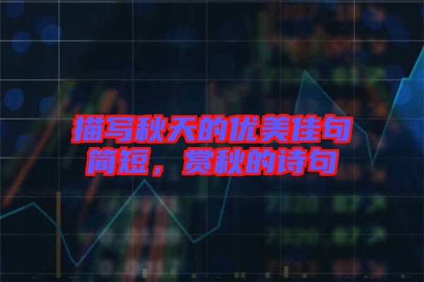 描寫秋天的優(yōu)美佳句簡短，賞秋的詩句