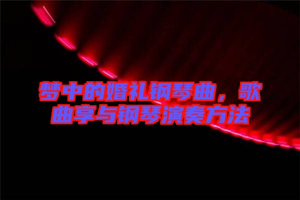夢中的婚禮鋼琴曲，歌曲享與鋼琴演奏方法