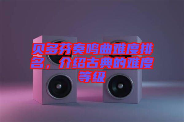 貝多芬奏鳴曲難度排名，介紹古典的難度等級