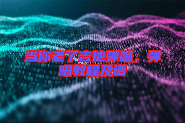 當(dāng)你老了吉他彈唱，彈唱教程及譜