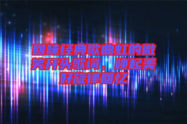 回味經(jīng)典歌曲虹的微笑開(kāi)頭歌詞，喚起美好旋律回憶