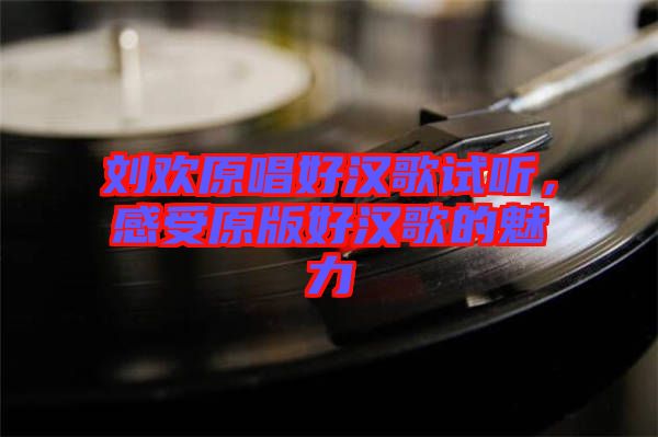 劉歡原唱好漢歌試聽，感受原版好漢歌的魅力