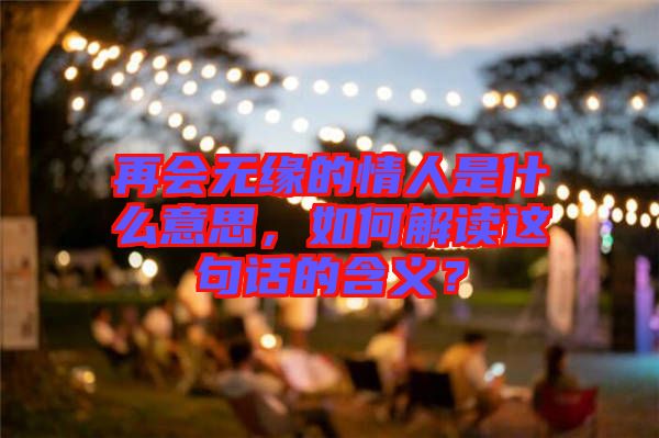 再會無緣的情人是什么意思，如何解讀這句話的含義？