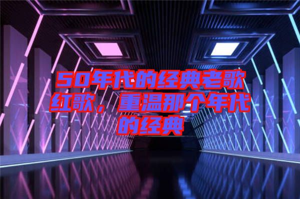 50年代的經典老歌紅歌，重溫那個年代的經典