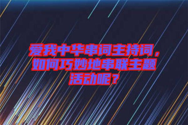 愛我中華串詞主持詞，如何巧妙地串聯(lián)主題活動呢？