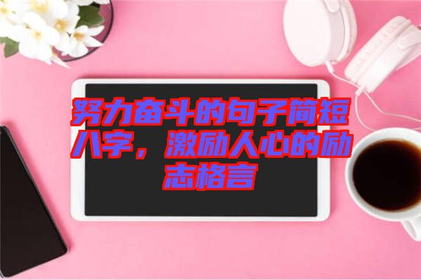 努力奮斗的句子簡短八字，激勵人心的勵志格言