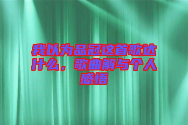 我以為品冠這首歌達(dá)什么，歌曲解與個(gè)人感悟