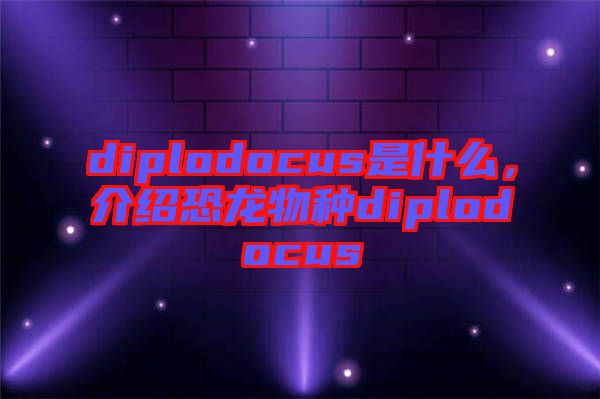 diplodocus是什么，介紹恐龍物種diplodocus