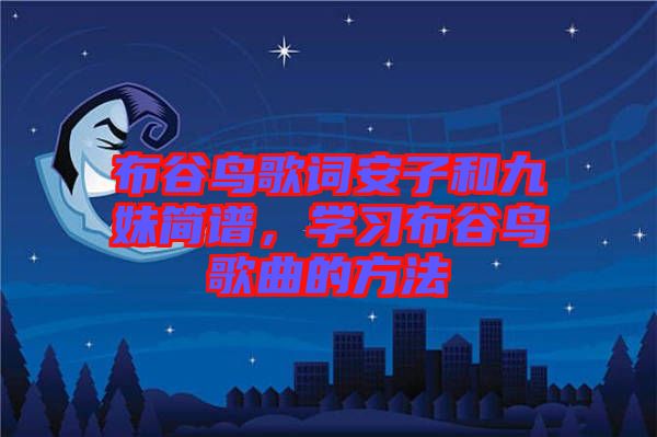 布谷鳥歌詞安子和九妹簡(jiǎn)譜，學(xué)習(xí)布谷鳥歌曲的方法