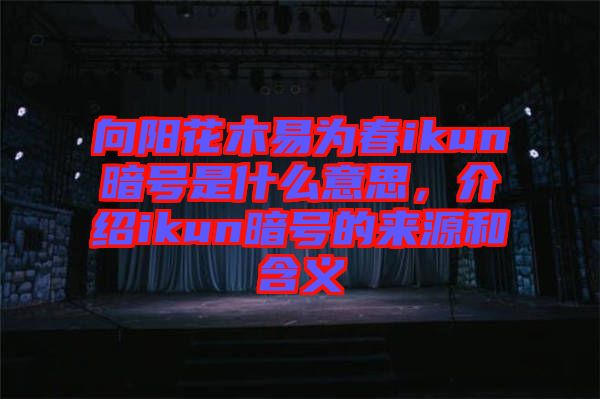 向陽花木易為春ikun暗號是什么意思，介紹ikun暗號的來源和含義