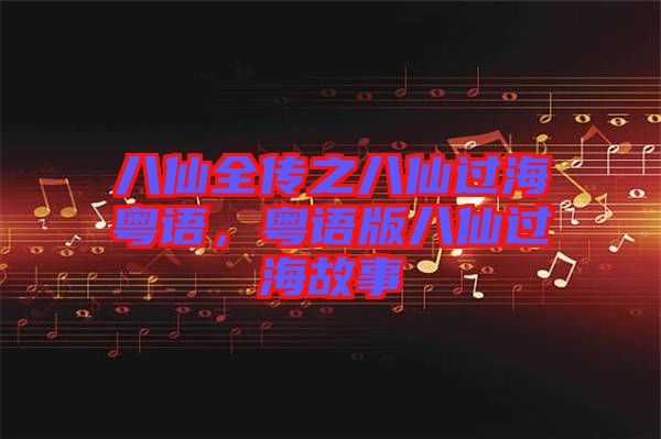 八仙全傳之八仙過?；浾Z，粵語版八仙過海故事