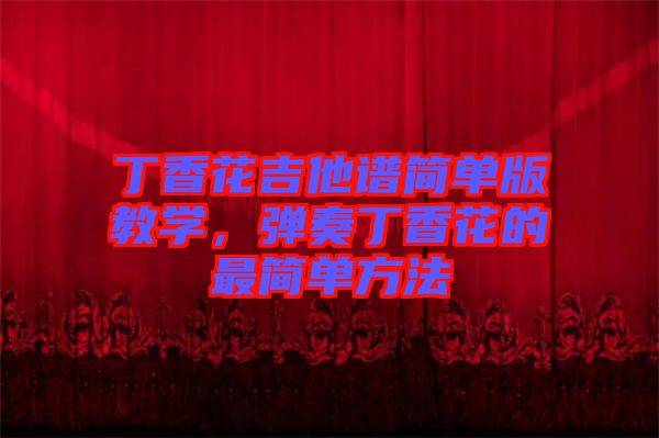丁香花吉他譜簡(jiǎn)單版教學(xué)，彈奏丁香花的最簡(jiǎn)單方法