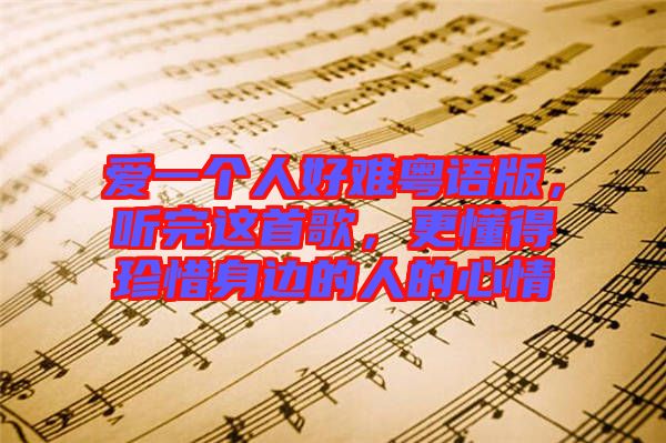 愛一個(gè)人好難粵語版，聽完這首歌，更懂得珍惜身邊的人的心情