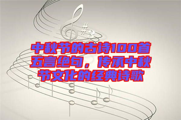 中秋節(jié)的古詩100首五言絕句，傳承中秋節(jié)文化的經(jīng)典詩歌