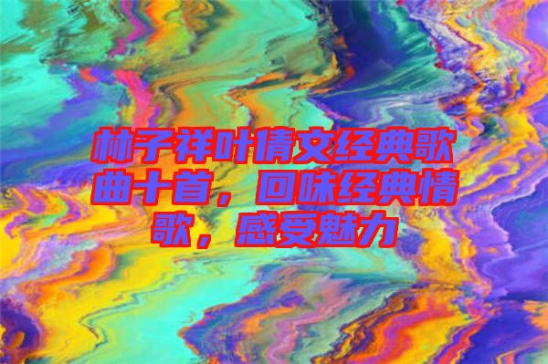 林子祥葉倩文經(jīng)典歌曲十首，回味經(jīng)典情歌，感受魅力
