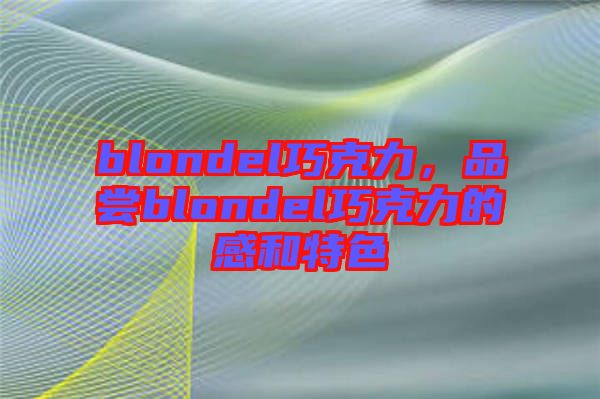 blondel巧克力，品嘗blondel巧克力的感和特色
