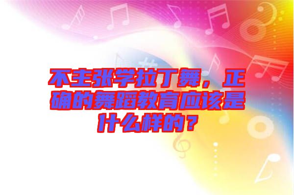 不主張學(xué)拉丁舞，正確的舞蹈教育應(yīng)該是什么樣的？