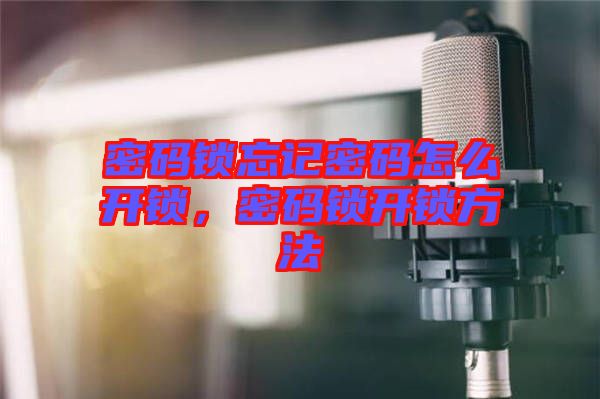 密碼鎖忘記密碼怎么開鎖，密碼鎖開鎖方法