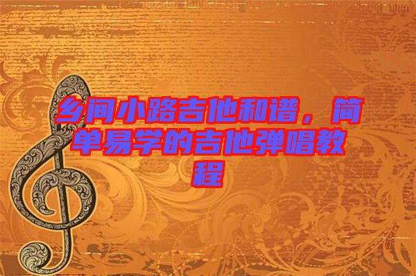 鄉(xiāng)間小路吉他和譜，簡(jiǎn)單易學(xué)的吉他彈唱教程