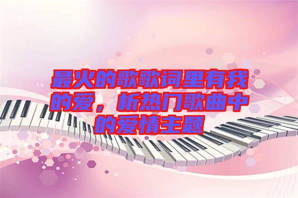 最火的歌歌詞里有我的愛，析熱門歌曲中的愛情主題