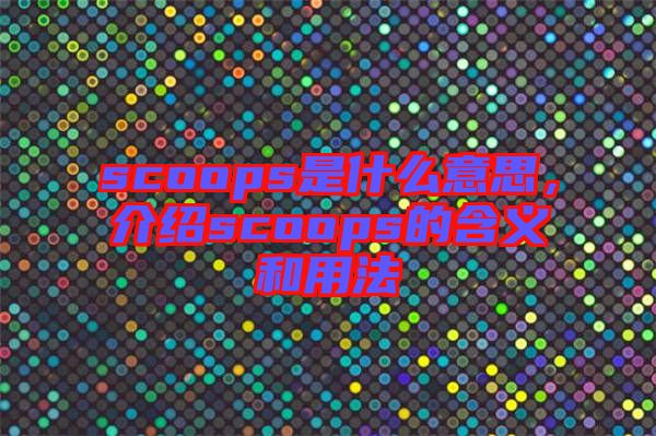 scoops是什么意思，介紹scoops的含義和用法