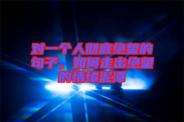 對一個人徹底絕望的句子，如何走出絕望的情緒泥潭
