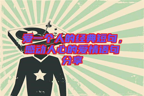 愛一個(gè)人的經(jīng)典短句，感動(dòng)人心的愛情語句分享