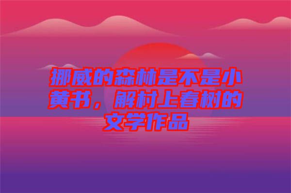 挪威的森林是不是小黃書，解村上春樹的文學(xué)作品