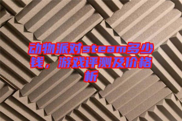 動物派對steam多少錢，游戲評測及價格析
