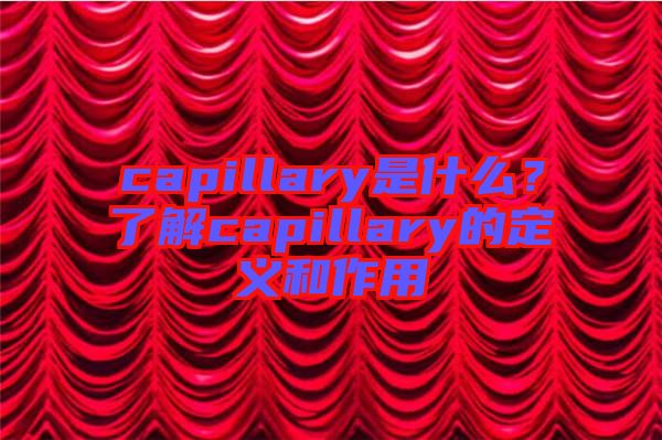 capillary是什么？了解capillary的定義和作用